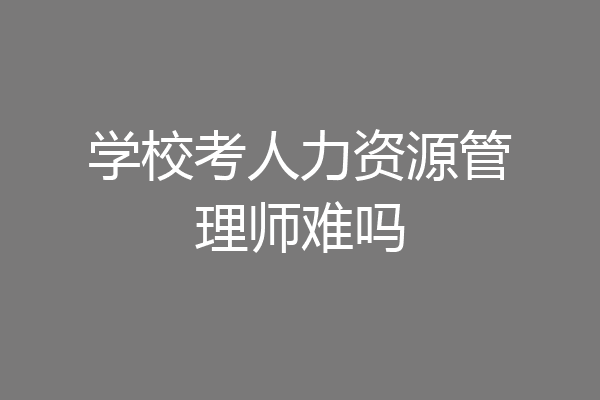 学校考人力资源管理师难吗
