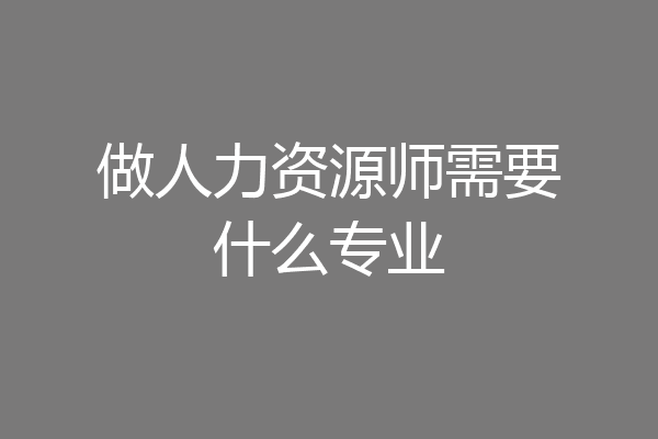 做人力资源师需要什么专业