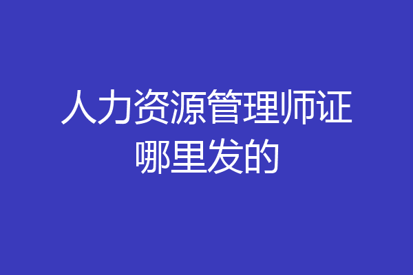 人力资源管理师证哪里发的