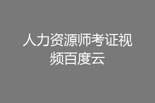 人力资源师考证视频百度云