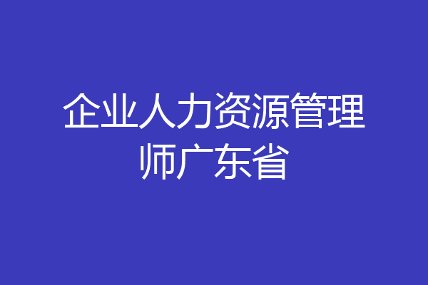 企业人力资源管理师广东省
