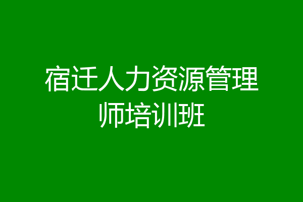 宿迁人力资源管理师培训班