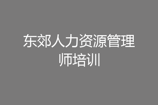 东郊人力资源管理师培训