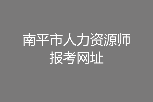 南平市人力资源师报考网址