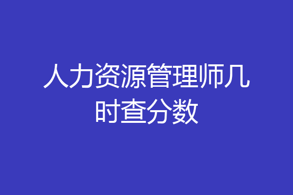 人力资源管理师几时查分数