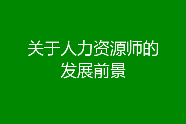 关于人力资源师的发展前景