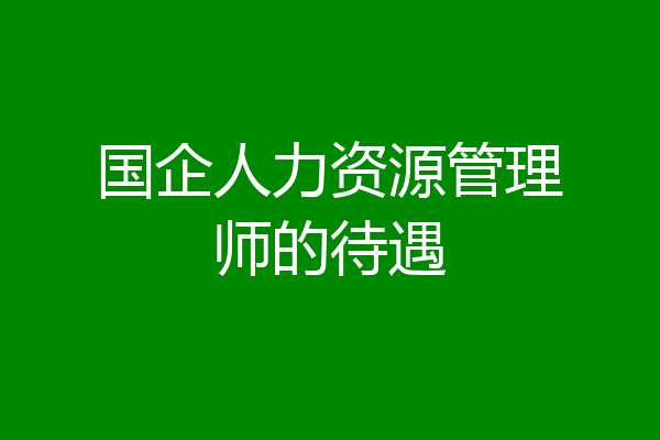 国企人力资源管理师的待遇