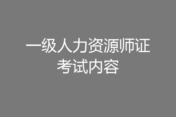 一级人力资源师证考试内容