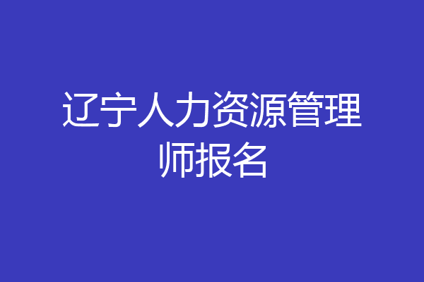 辽宁人力资源管理师报名