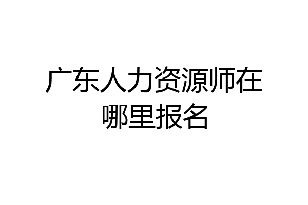 广东人力资源师在哪里报名