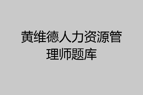 黄维德人力资源管理师题库