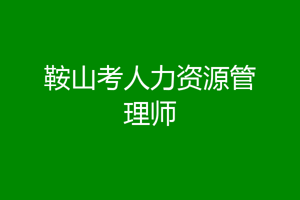 鞍山考人力资源管理师