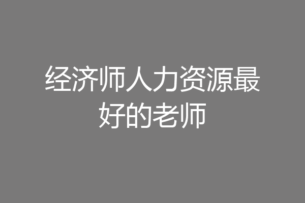 经济师人力资源最好的老师