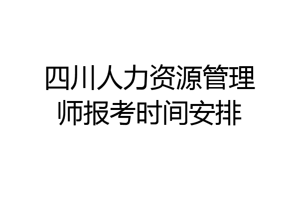四川人力资源管理师报考时间安排