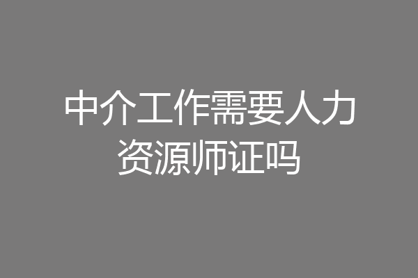 中介工作需要人力资源师证吗