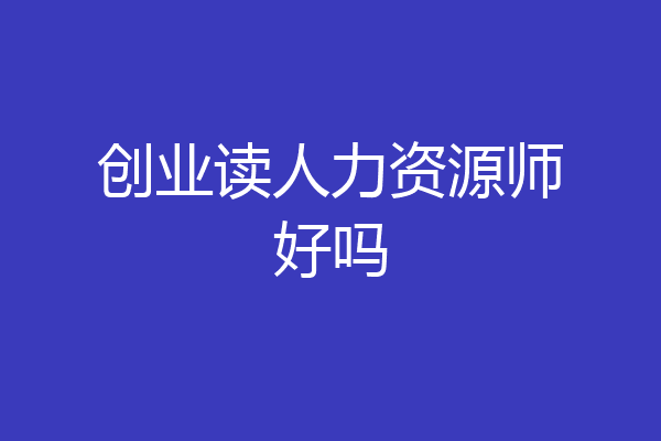 创业读人力资源师好吗