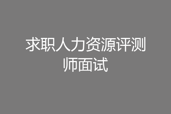 求职人力资源评测师面试
