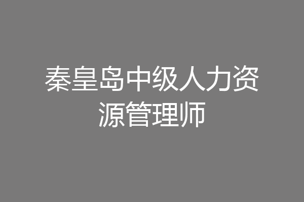秦皇岛中级人力资源管理师