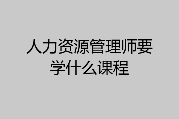 人力资源管理师要学什么课程