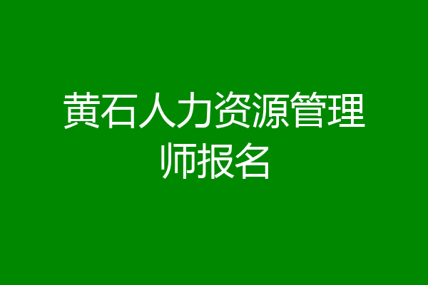 黄石人力资源管理师报名