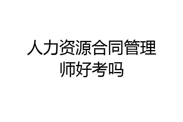 人力资源合同管理师好考吗