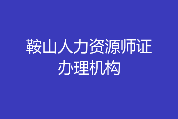 鞍山人力资源师证办理机构