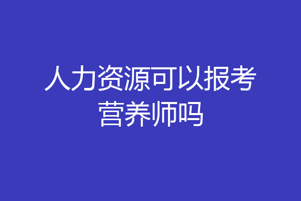 人力资源可以报考营养师吗