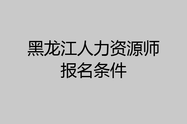 黑龙江人力资源师报名条件