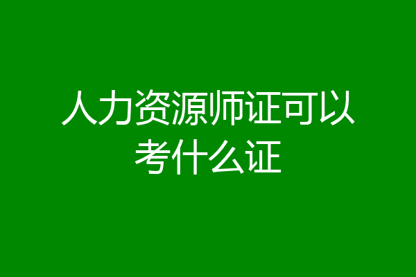 人力资源师证可以考什么证