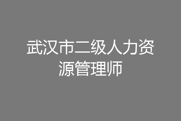 武汉市二级人力资源管理师