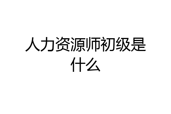 人力资源师初级是什么
