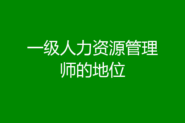 一级人力资源管理师的地位