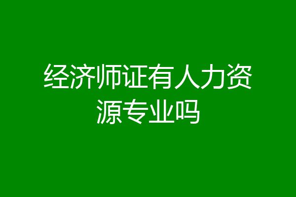 经济师证有人力资源专业吗