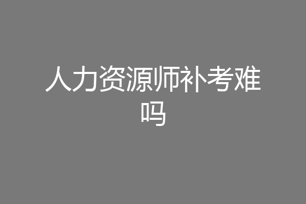 人力资源师补考难吗