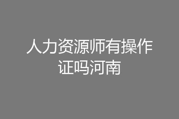 人力资源师有操作证吗河南