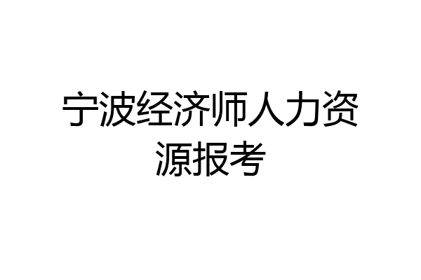 宁波经济师人力资源报考