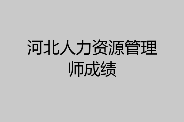 河北人力资源管理师成绩