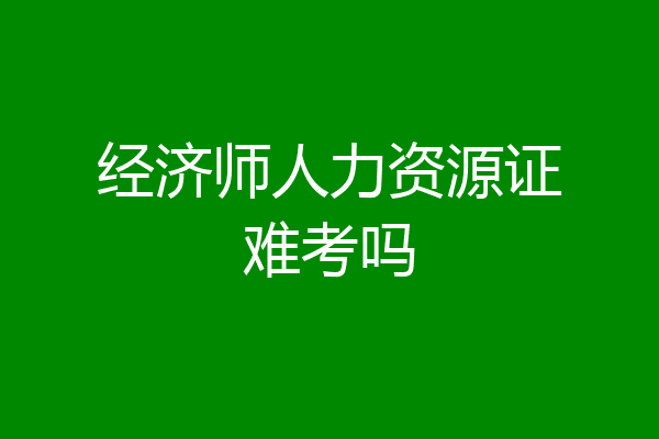 经济师人力资源证难考吗