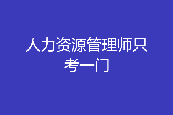 人力资源管理师只考一门