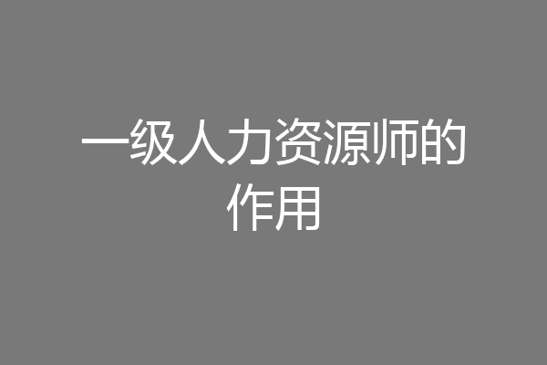 一级人力资源师的作用