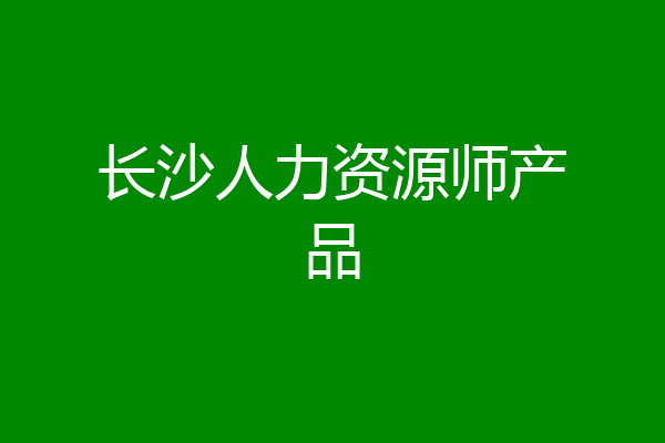 长沙人力资源师产品