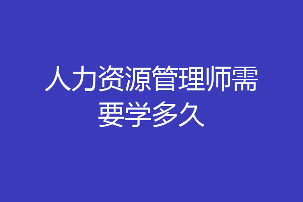 人力资源管理师需要学多久