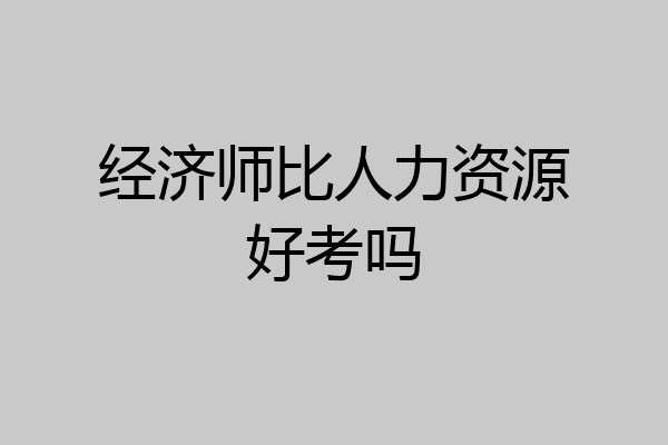 经济师比人力资源好考吗