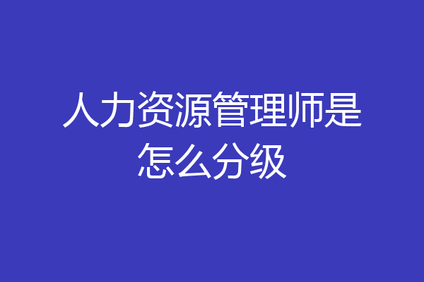 人力资源管理师是怎么分级