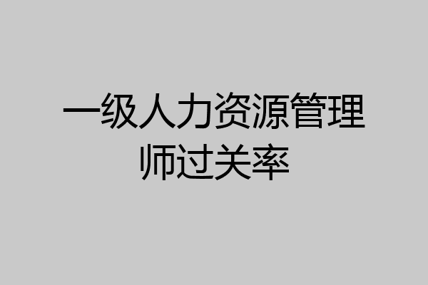 一级人力资源管理师过关率