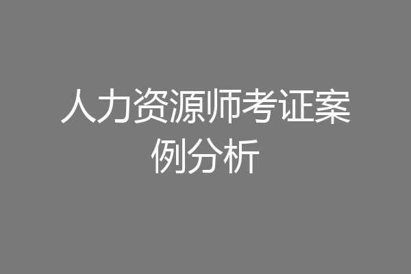 人力资源师考证案例分析