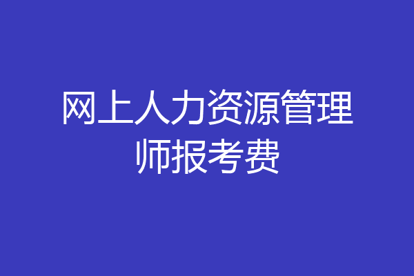 网上人力资源管理师报考费