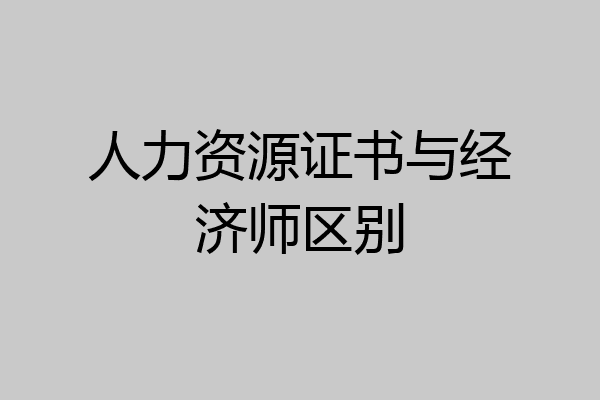 人力资源证书与经济师区别