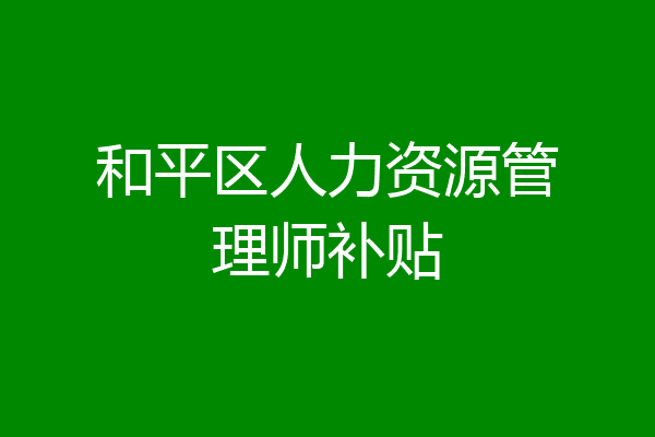 和平区人力资源管理师补贴
