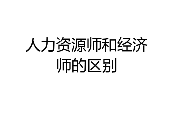 人力资源师和经济师的区别